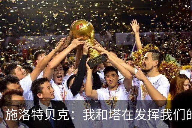施洛特贝克：我和塔在发挥我们的能力后 乃是全世界最出色的组合
